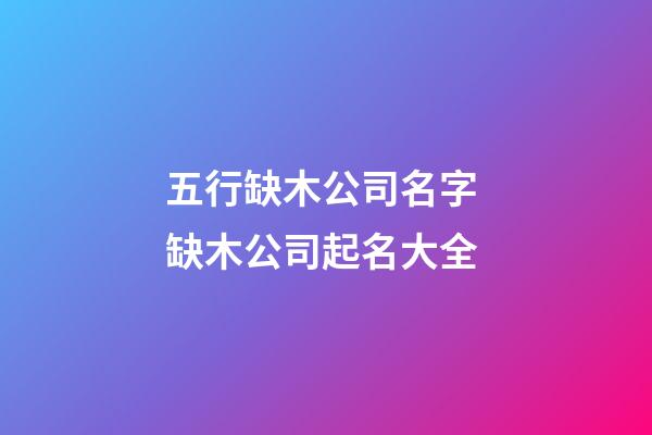 五行缺木公司名字 缺木公司起名大全-第1張-公司起名-玄機派
